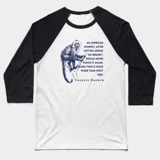 Charles Darwin quote: An American monkey, after getting drunk on brandy, would never touch it again, and thus is much wiser than most men. Baseball T-Shirt